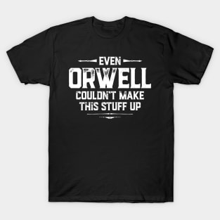 Even Orwell couldn't make this stuff up T-Shirt